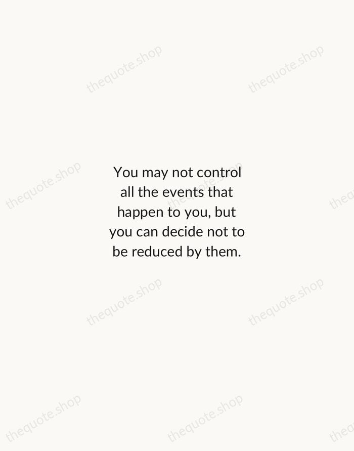 You may not control all the events that happen to you, but… — Maya Angelou — Minimal Unsigned