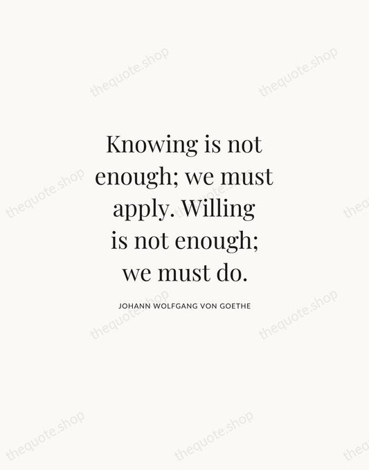 Knowing is not enough; we must apply. Willing is not enough; we… — Johann Wolfgang von Goethe | Printable Wall Art — Atelier Serif