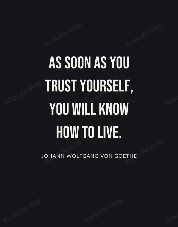 As soon as you trust yourself, you will know how to live. — Johann Wolfgang von Goethe | Printable Wall Art — Poster Condensed