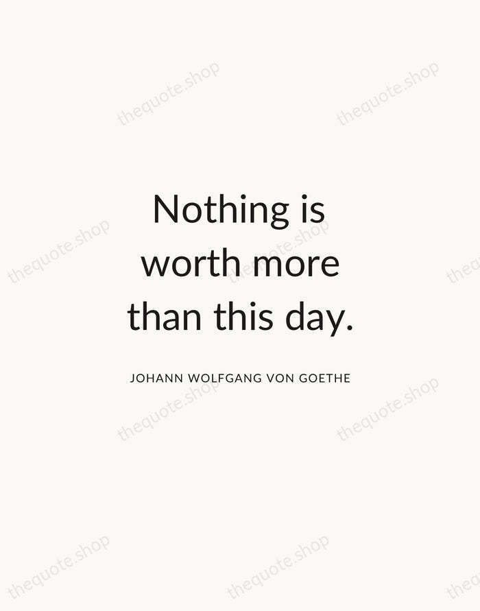 Nothing is worth more than this day. — Johann Wolfgang von Goethe — Modern Sans Calm