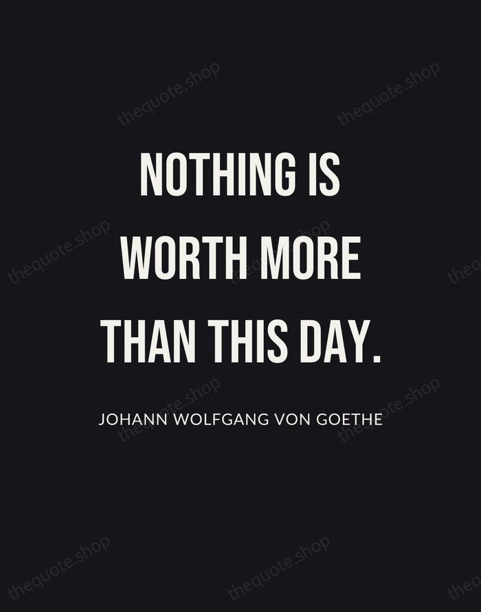 Nothing is worth more than this day. — Johann Wolfgang von Goethe | Printable Wall Art — Poster Condensed