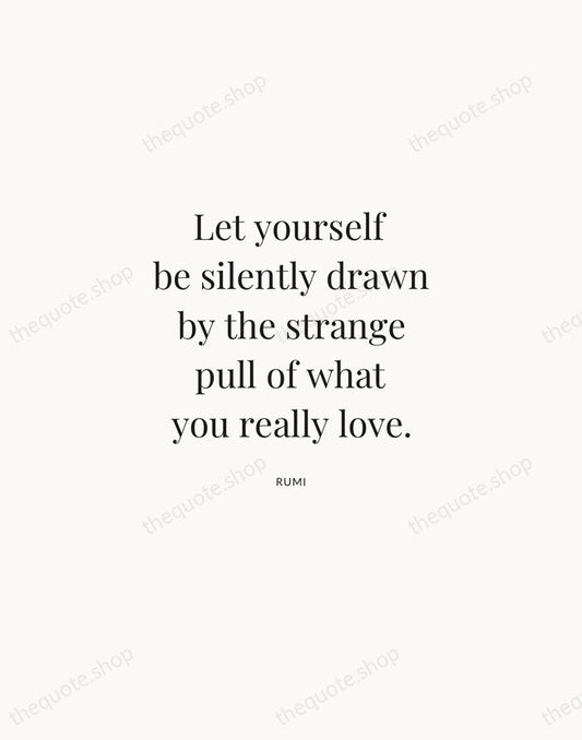 Let yourself be silently drawn by the strange pull of what you… — Rumi | Printable Wall Art — Atelier Serif