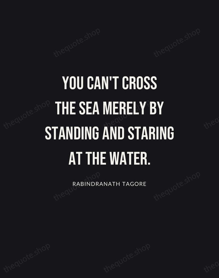 You can't cross the sea merely by standing and staring at the… — Rabindranath Tagore | Printable Wall Art — Poster Condensed
