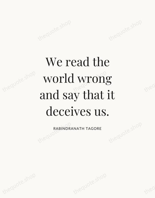 We read the world wrong and say that it deceives us. — Rabindranath Tagore | Printable Wall Art — Atelier Serif