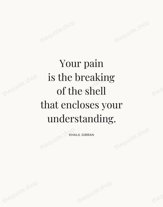 Your pain is the breaking of the shell that encloses your understanding. — Khalil Gibran | Printable Wall Art — Atelier Serif