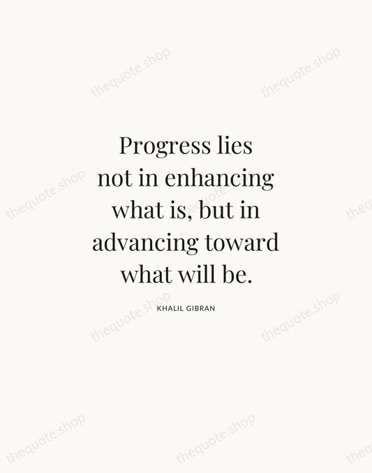 Progress lies not in enhancing what is, but in advancing toward what… — Khalil Gibran | Printable Wall Art — Atelier Serif