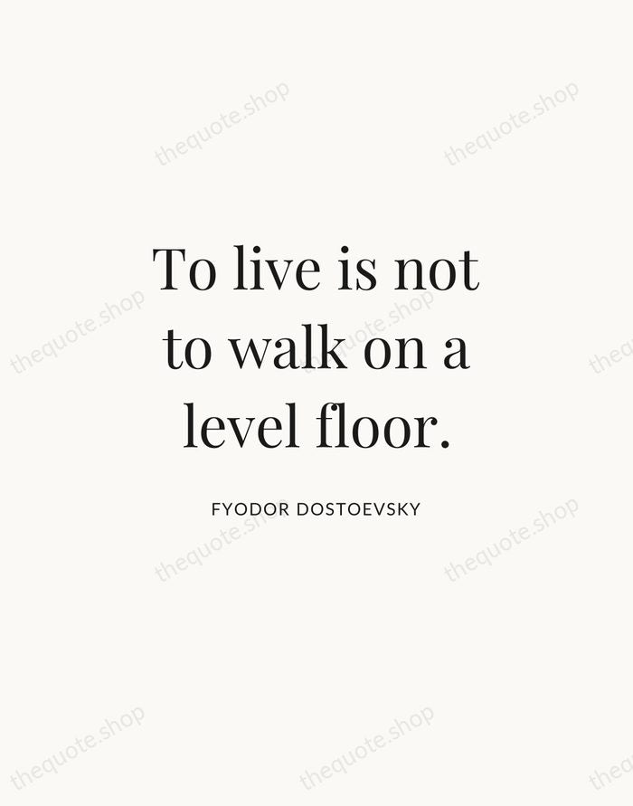 To live is not to walk on a level floor. — Fyodor Dostoevsky | Printable Wall Art — Atelier Serif