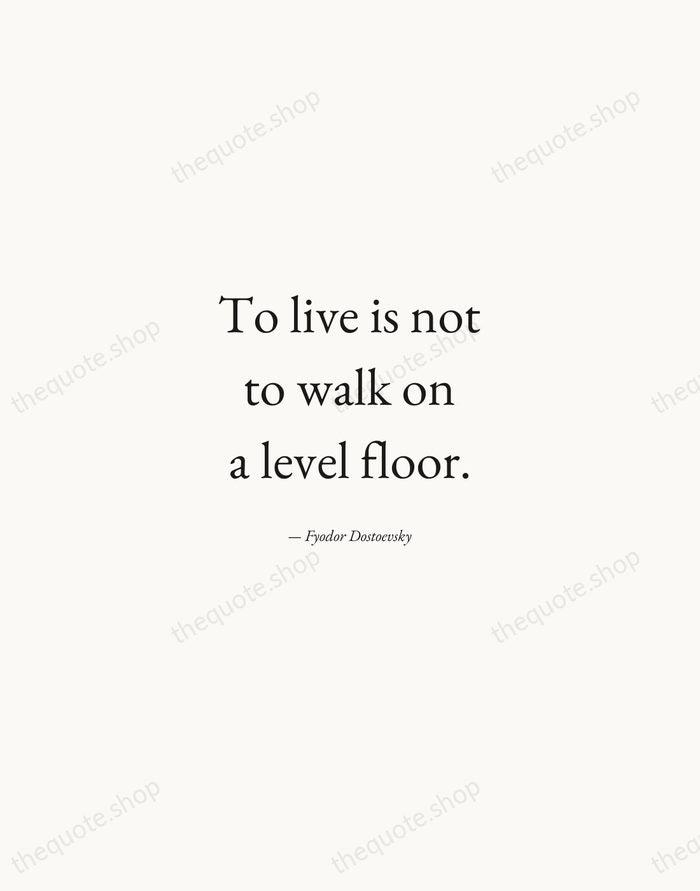 To live is not to walk on a level floor. — Fyodor Dostoevsky — Quiet Garamond
