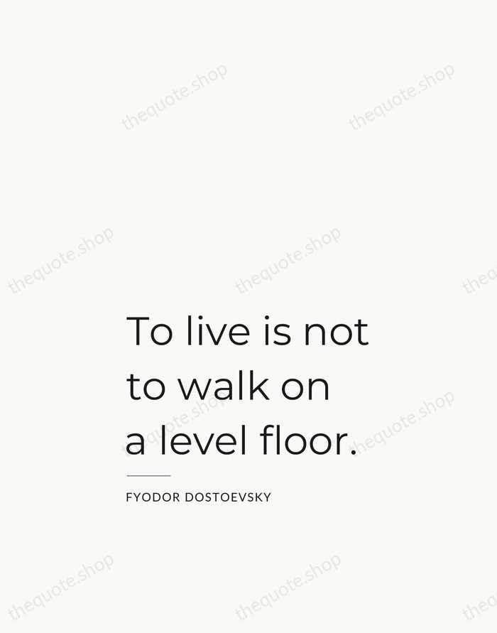 To live is not to walk on a level floor. — Fyodor Dostoevsky — Studio Left