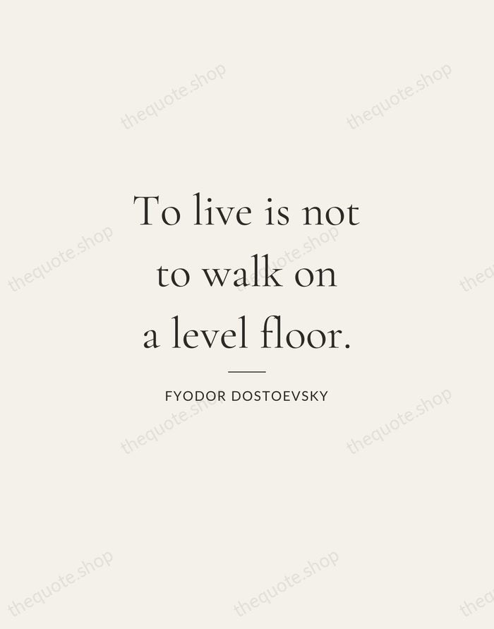 To live is not to walk on a level floor. — Fyodor Dostoevsky — Gallery Rule
