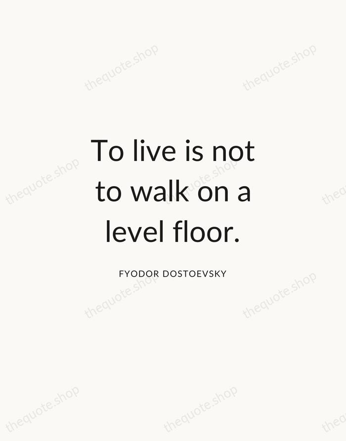 To live is not to walk on a level floor. — Fyodor Dostoevsky — Modern Sans Calm