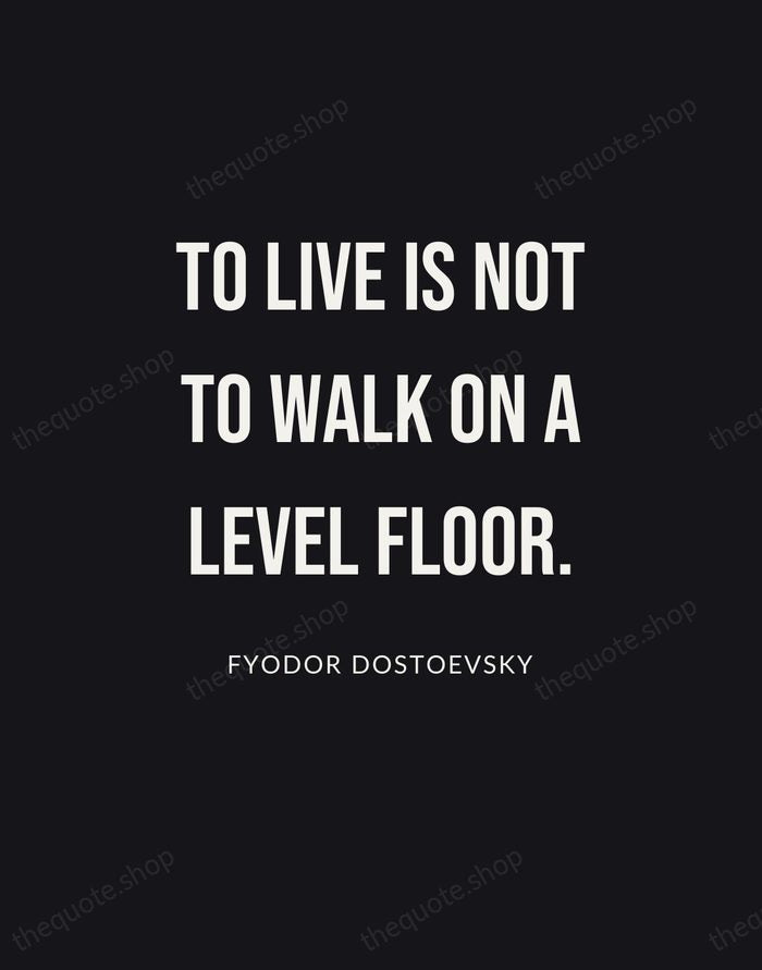 To live is not to walk on a level floor. — Fyodor Dostoevsky | Printable Wall Art — Poster Condensed