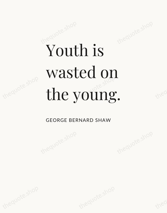 Youth is wasted on the young. — George Bernard Shaw — Asymmetric Left