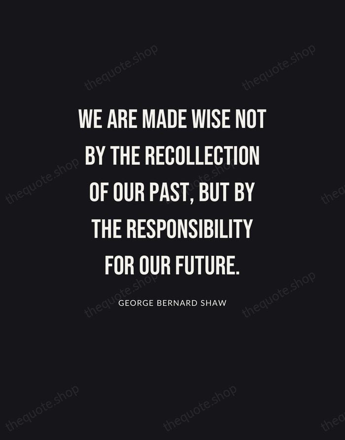 We are made wise not by the recollection of our past, but… — George Bernard Shaw | Printable Wall Art — Poster Condensed