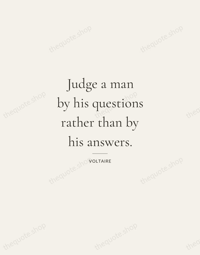 Judge a man by his questions rather than by his answers. — Voltaire — Gallery Rule