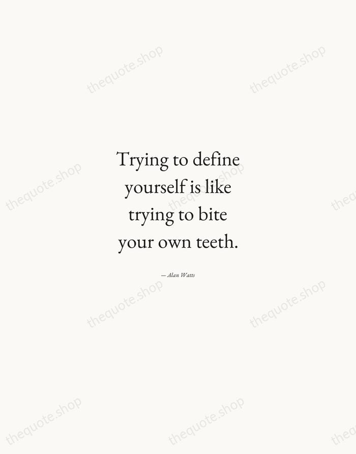 Trying to define yourself is like trying to bite your own teeth. — Alan Watts — Quiet Garamond