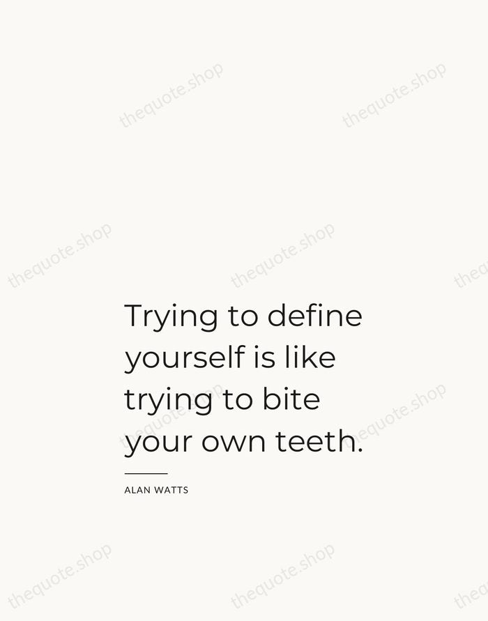 Trying to define yourself is like trying to bite your own teeth. — Alan Watts — Studio Left