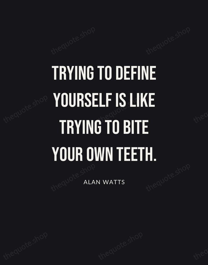 Trying to define yourself is like trying to bite your own teeth. — Alan Watts | Printable Wall Art — Poster Condensed