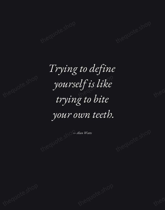 Trying to define yourself is like trying to bite your own teeth. — Alan Watts — Manuscript Italic