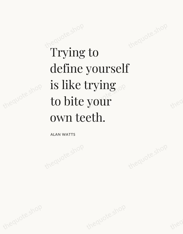 Trying to define yourself is like trying to bite your own teeth. — Alan Watts — Asymmetric Left