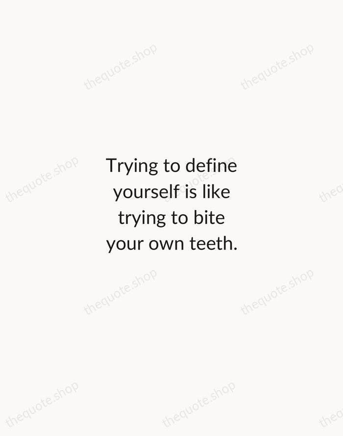 Trying to define yourself is like trying to bite your own teeth. — Alan Watts — Minimal Unsigned