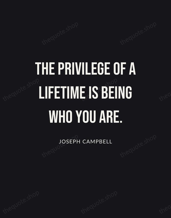 The privilege of a lifetime is being who you are. — Joseph Campbell | Printable Wall Art — Poster Condensed