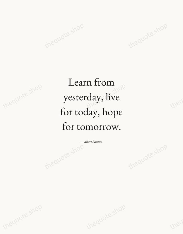 Learn from yesterday, live for today, hope for tomorrow. — Albert Einstein — Quiet Garamond