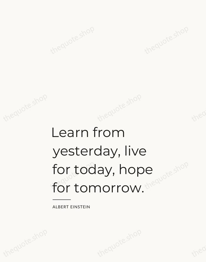 Learn from yesterday, live for today, hope for tomorrow. — Albert Einstein — Studio Left
