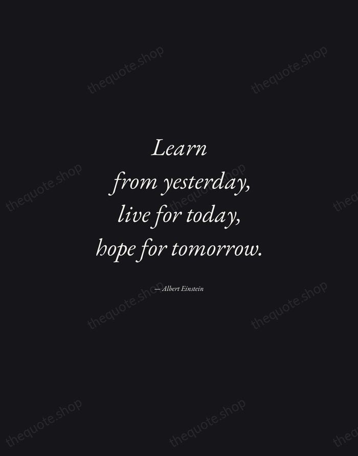 Learn from yesterday, live for today, hope for tomorrow. — Albert Einstein — Manuscript Italic