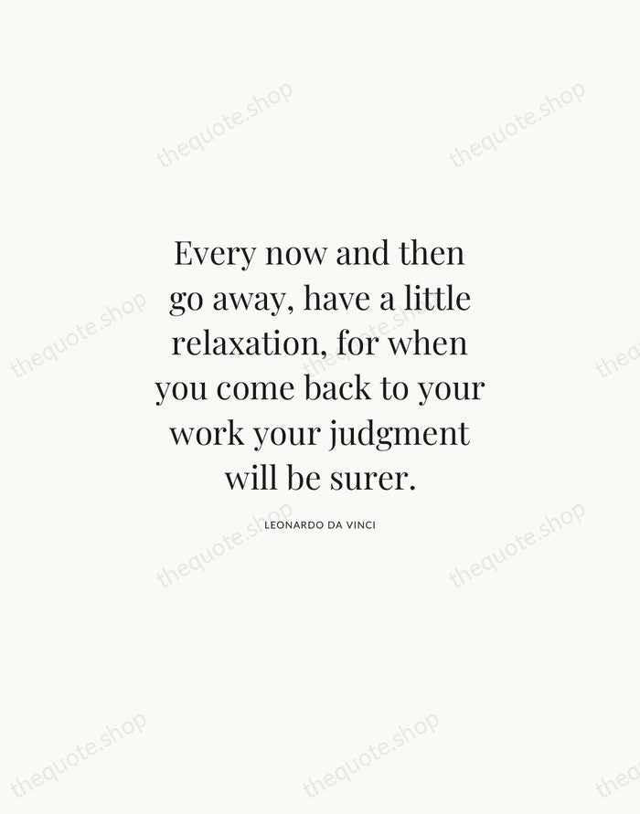 Every now and then go away, have a little relaxation, for when… — Leonardo da Vinci | Printable Wall Art — Atelier Serif