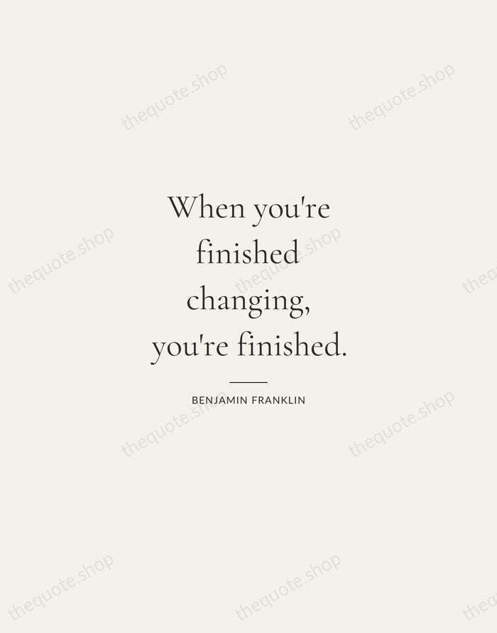 When you're finished changing, you're finished. — Benjamin Franklin — Gallery Rule