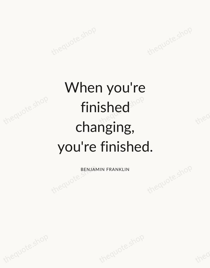 When you're finished changing, you're finished. — Benjamin Franklin — Modern Sans Calm