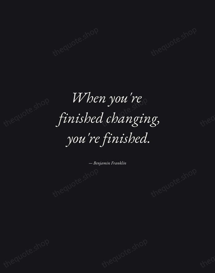 When you're finished changing, you're finished. — Benjamin Franklin — Manuscript Italic