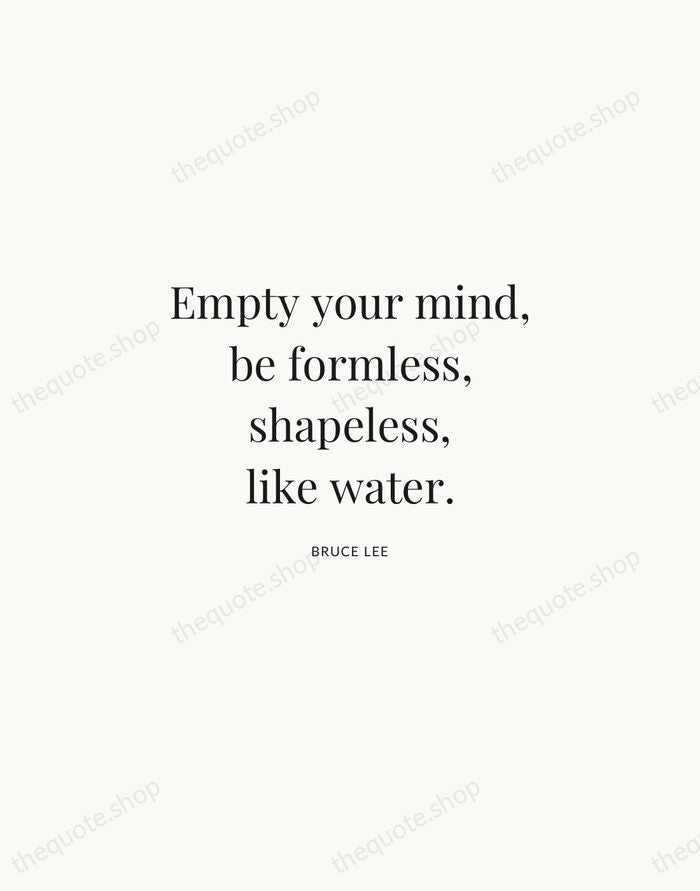 Empty your mind, be formless, shapeless, like water. — Bruce Lee | Printable Wall Art — Atelier Serif