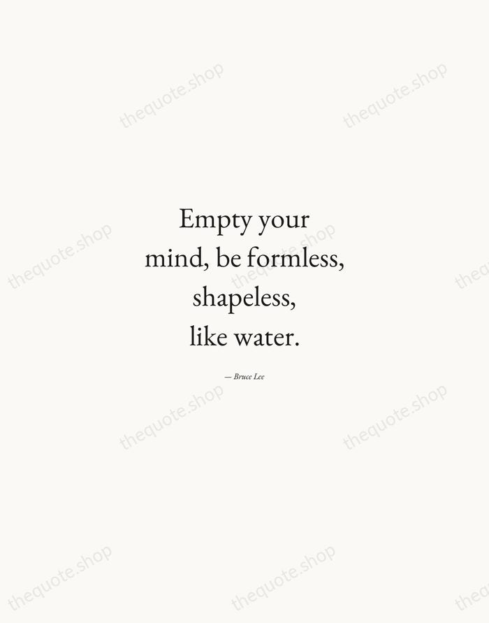 Empty your mind, be formless, shapeless, like water. — Bruce Lee — Quiet Garamond