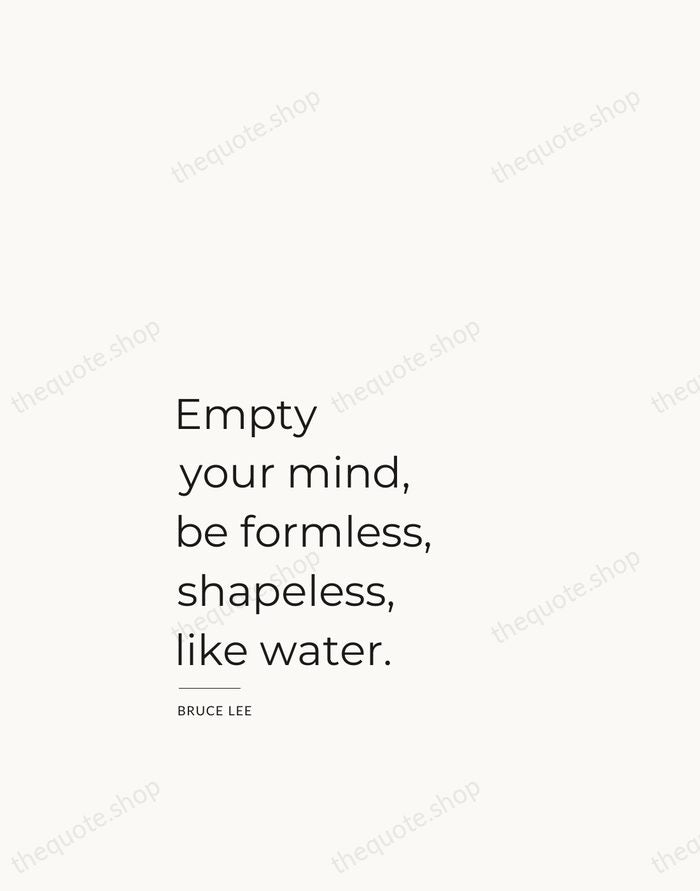 Empty your mind, be formless, shapeless, like water. — Bruce Lee — Studio Left