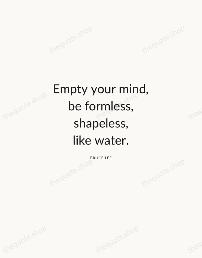 Empty your mind, be formless, shapeless, like water. — Bruce Lee — Modern Sans Calm