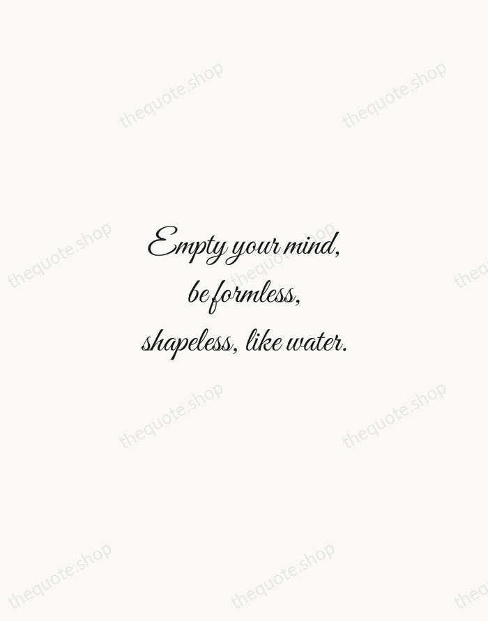 Empty your mind, be formless, shapeless, like water. — Bruce Lee — Script Whisper