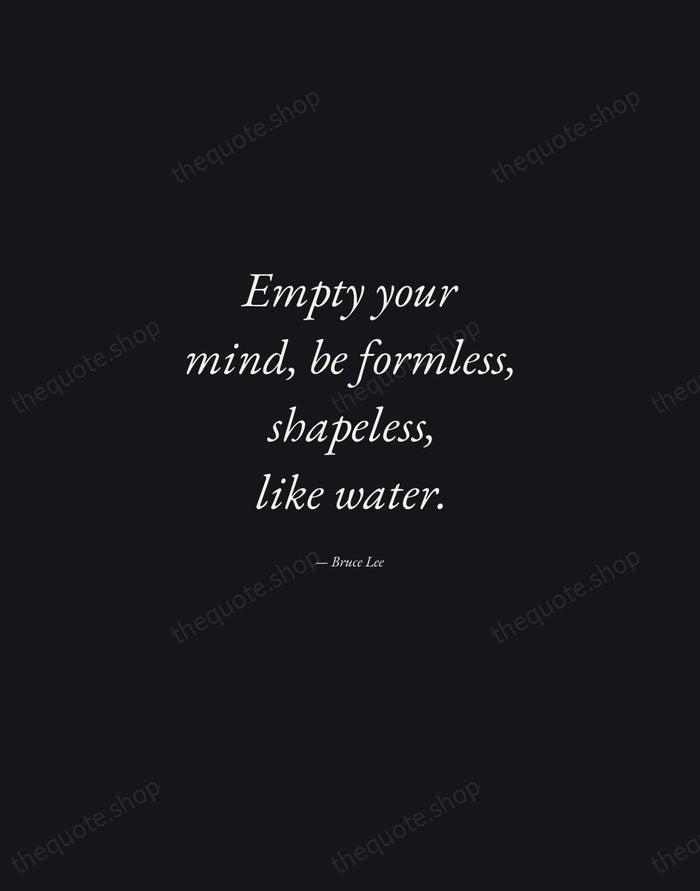 Empty your mind, be formless, shapeless, like water. — Bruce Lee — Manuscript Italic