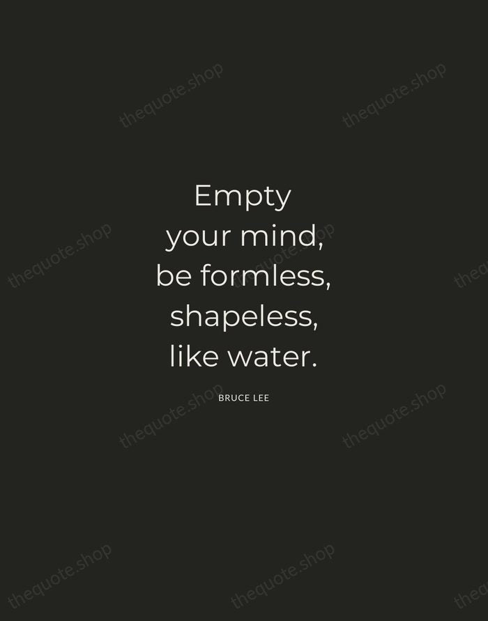 Empty your mind, be formless, shapeless, like water. — Bruce Lee — Charcoal Sans