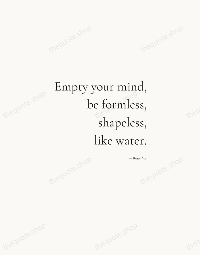 Empty your mind, be formless, shapeless, like water. — Bruce Lee — Soft Serif Right