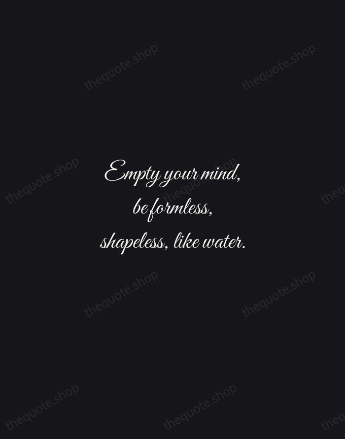 Empty your mind, be formless, shapeless, like water. — Bruce Lee — Night Script