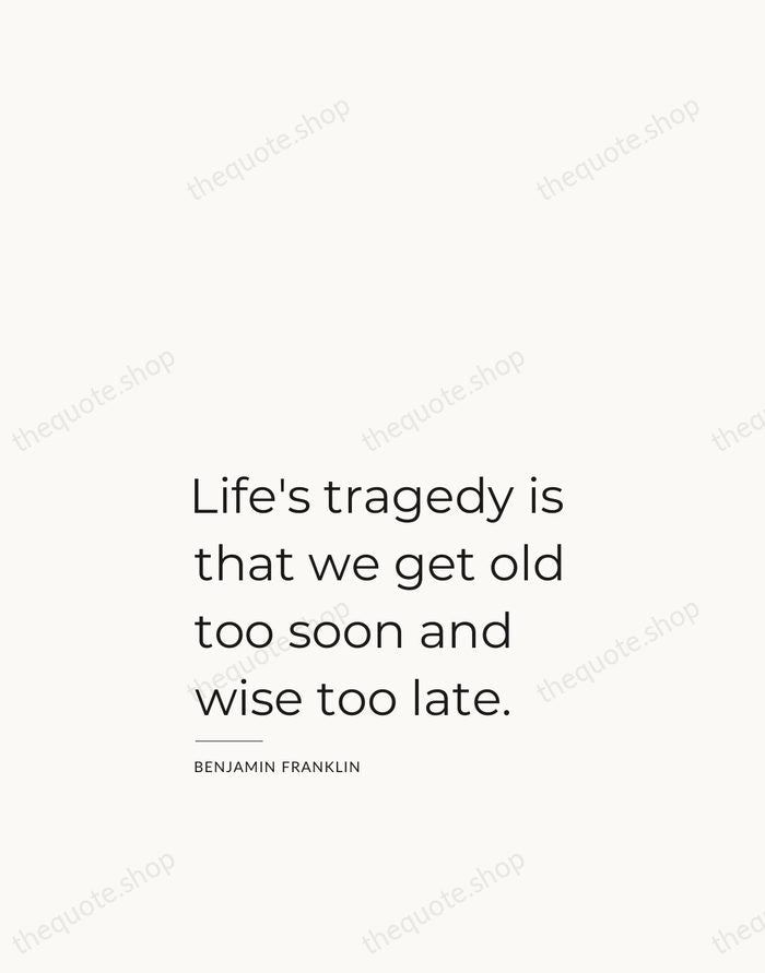 Life's tragedy is that we get old too soon and wise too… — Benjamin Franklin — Studio Left