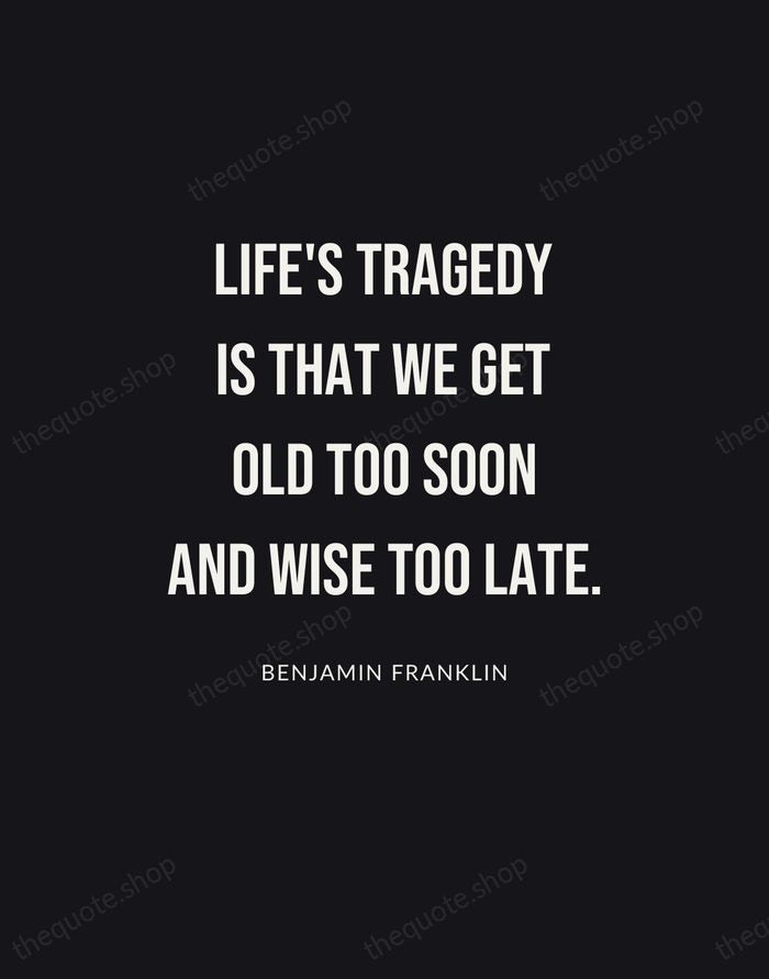 Life's tragedy is that we get old too soon and wise too… — Benjamin Franklin | Printable Wall Art — Poster Condensed