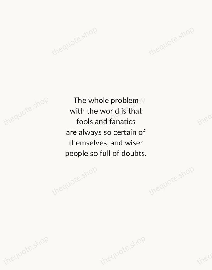 The whole problem with the world is that fools and fanatics are… — Bertrand Russell — Minimal Unsigned
