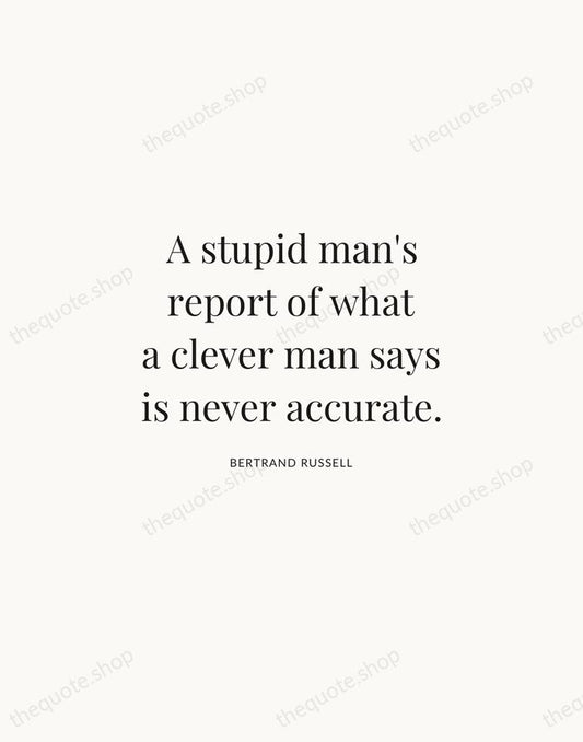 A stupid man's report of what a clever man says is never… — Bertrand Russell | Printable Wall Art — Atelier Serif