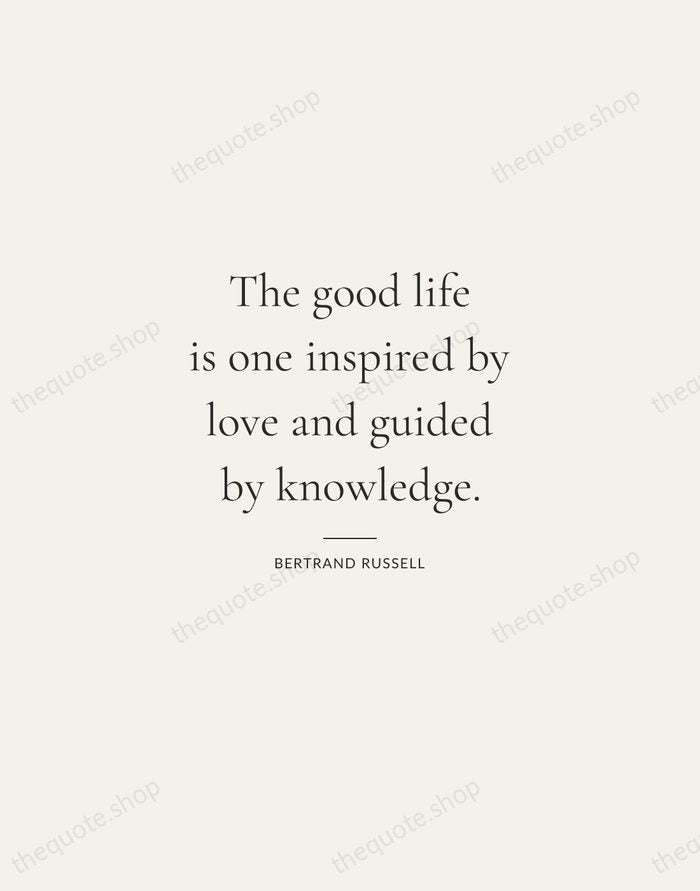 The good life is one inspired by love and guided by knowledge. — Bertrand Russell — Gallery Rule
