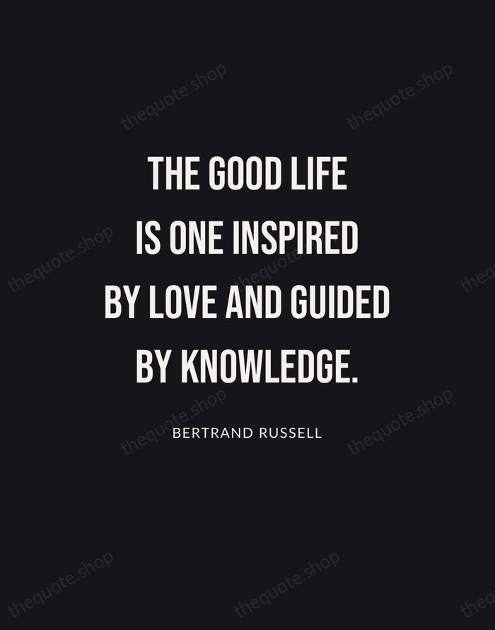 The good life is one inspired by love and guided by knowledge. — Bertrand Russell | Printable Wall Art — Poster Condensed
