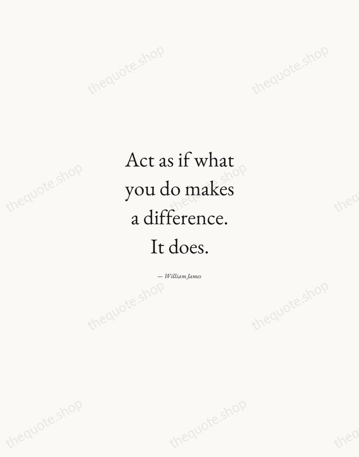 Act as if what you do makes a difference. It does. — William James — Quiet Garamond