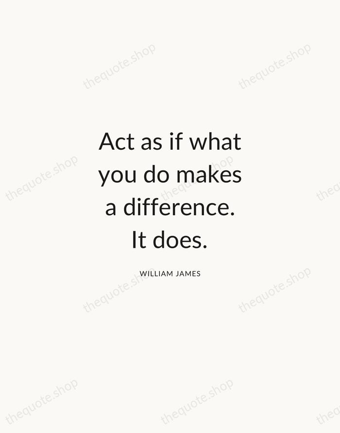 Act as if what you do makes a difference. It does. — William James — Modern Sans Calm